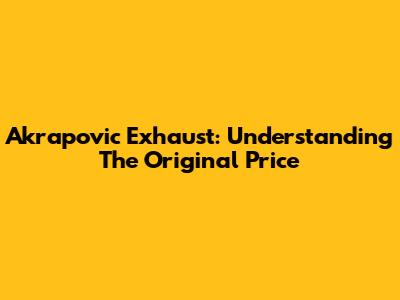 Akrapovic Exhaust: Understanding The Original Price