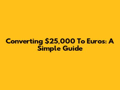 Converting $25,000 To Euros: A Simple Guide