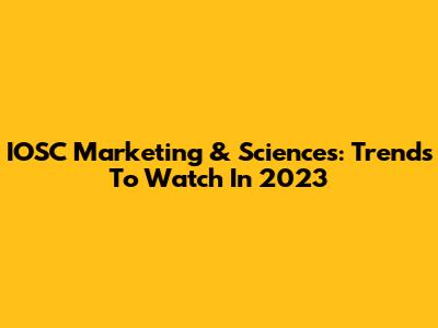 IOSC Marketing & Sciences: Trends To Watch In 2023