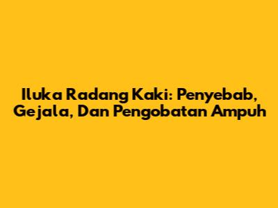 Iluka Radang Kaki: Penyebab, Gejala, Dan Pengobatan Ampuh