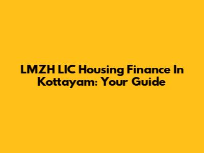 LMZH LIC Housing Finance In Kottayam: Your Guide