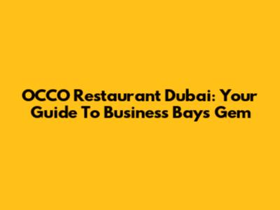 OCCO Restaurant Dubai: Your Guide To Business Bay's Gem