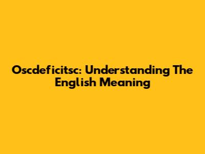 Oscdeficitsc: Understanding The English Meaning