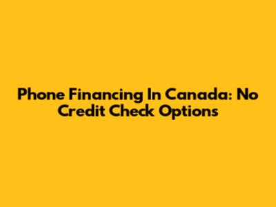 Phone Financing In Canada: No Credit Check Options